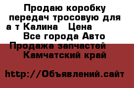Продаю коробку передач тросовую для а/т Калина › Цена ­ 20 000 - Все города Авто » Продажа запчастей   . Камчатский край